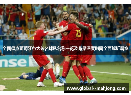 全面盘点葡萄牙各大著名球队名称一览及背景深度指南全面解析篇章 全面盘点葡萄牙各大著名球队名称一览及背景深度指南全面解析篇章