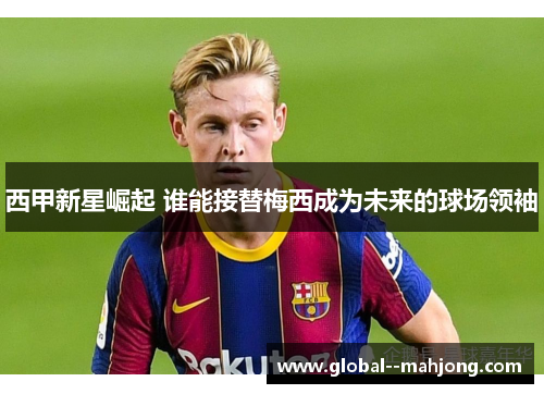 西甲新星崛起 谁能接替梅西成为未来的球场领袖