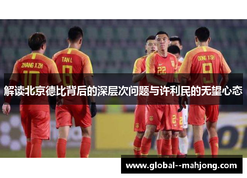 解读北京德比背后的深层次问题与许利民的无望心态 解读北京德比背后的深层次问题与许利民的无望心态
