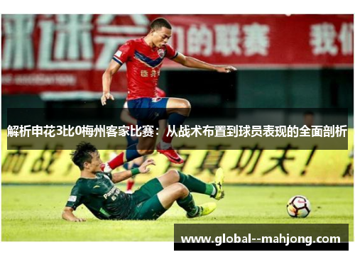 解析申花3比0梅州客家比赛：从战术布置到球员表现的全面剖析