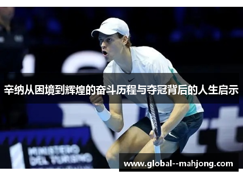 辛纳从困境到辉煌的奋斗历程与夺冠背后的人生启示