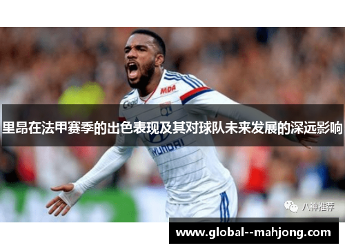 里昂在法甲赛季的出色表现及其对球队未来发展的深远影响