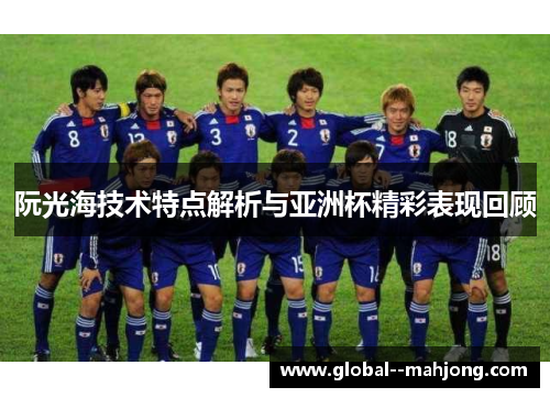 阮光海技术特点解析与亚洲杯精彩表现回顾 阮光海技术特点解析与亚洲杯精彩表现回顾