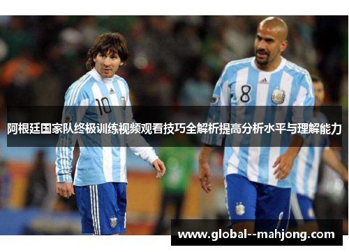 阿根廷国家队终极训练视频观看技巧全解析提高分析水平与理解能力