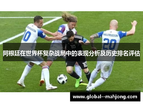 阿根廷在世界杯复杂战局中的表现分析及历史排名评估 阿根廷在世界杯复杂战局中的表现分析及历史排名评估