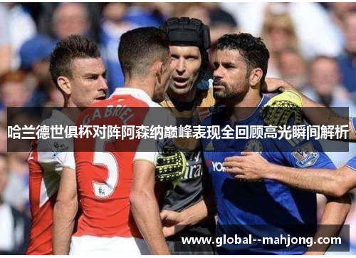 哈兰德世俱杯对阵阿森纳巅峰表现全回顾高光瞬间解析 哈兰德世俱杯对阵阿森纳巅峰表现全回顾高光瞬间解析