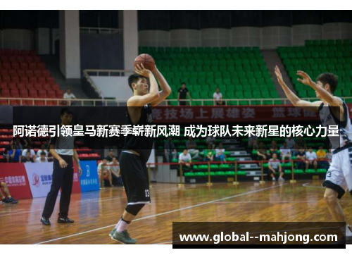 阿诺德引领皇马新赛季崭新风潮 成为球队未来新星的核心力量 阿诺德引领皇马新赛季崭新风潮 成为球队未来新星的核心力量