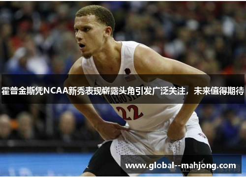 霍普金斯凭NCAA新秀表现崭露头角引发广泛关注，未来值得期待