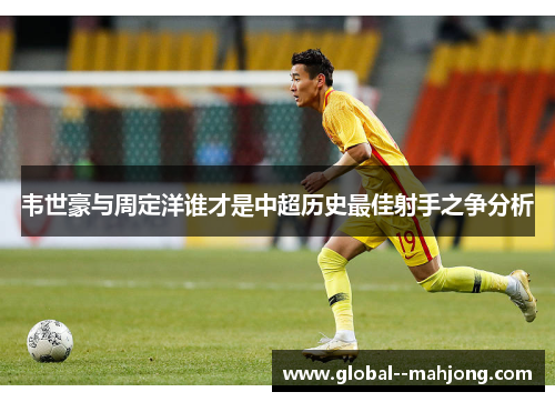 韦世豪与周定洋谁才是中超历史最佳射手之争分析