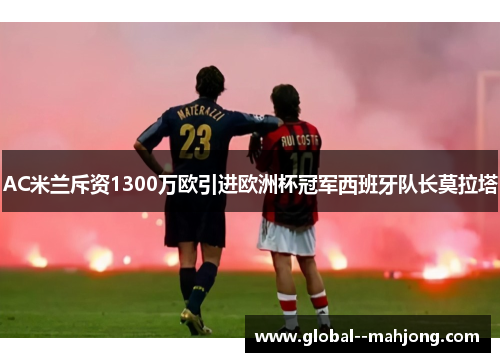AC米兰斥资1300万欧引进欧洲杯冠军西班牙队长莫拉塔