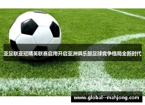 亚足联亚冠精英联赛启用开启亚洲俱乐部足球竞争格局全新时代 亚足联亚冠精英联赛启用开启亚洲俱乐部足球竞争格局全新时代