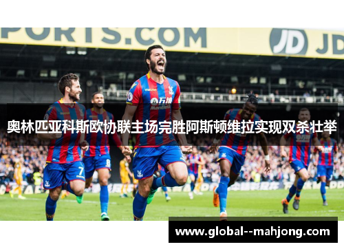 奥林匹亚科斯欧协联主场完胜阿斯顿维拉实现双杀壮举