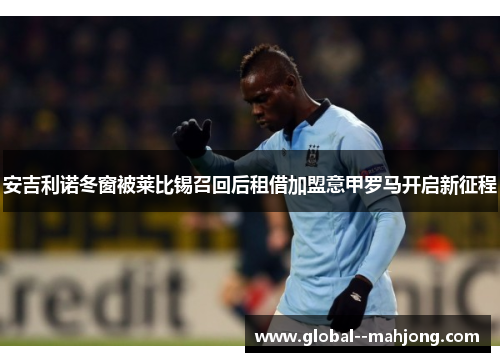 安吉利诺冬窗被莱比锡召回后租借加盟意甲罗马开启新征程 安吉利诺冬窗被莱比锡召回后租借加盟意甲罗马开启新征程