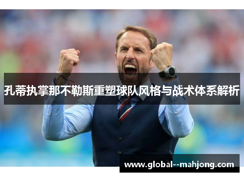 孔蒂执掌那不勒斯重塑球队风格与战术体系解析