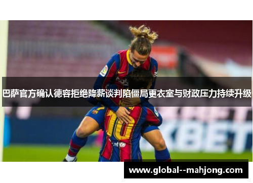 巴萨官方确认德容拒绝降薪谈判陷僵局更衣室与财政压力持续升级