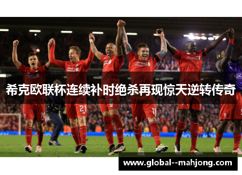 希克欧联杯连续补时绝杀再现惊天逆转传奇