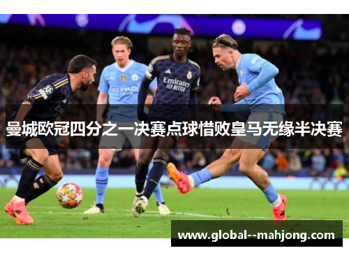 曼城欧冠四分之一决赛点球惜败皇马无缘半决赛 曼城欧冠四分之一决赛点球惜败皇马无缘半决赛