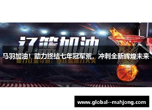 马羽加油！助力终结七年冠军荒，冲刺全新辉煌未来