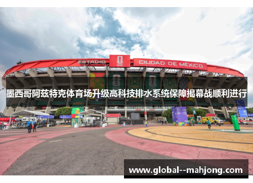 墨西哥阿兹特克体育场升级高科技排水系统保障揭幕战顺利进行 墨西哥阿兹特克体育场升级高科技排水系统保障揭幕战顺利进行