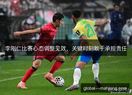李刚仁比赛心态调整见效，关键时刻敢于承担责任