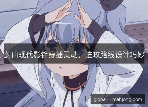蔚山现代影锋穿插灵动,进攻路线设计巧妙 蔚山现代影锋穿插灵动,进攻路线设计巧妙