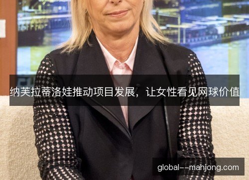 纳芙拉蒂洛娃推动项目发展，让女性看见网球价值