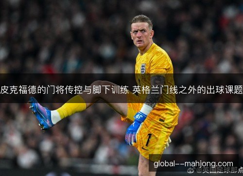 皮克福德的门将传控与脚下训练 英格兰门线之外的出球课题