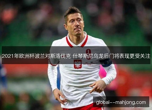 2021年欧洲杯波兰对斯洛伐克 什琴斯尼乌龙后门将表现更受关注 2021年欧洲杯波兰对斯洛伐克 什琴斯尼乌龙后门将表现更受关注