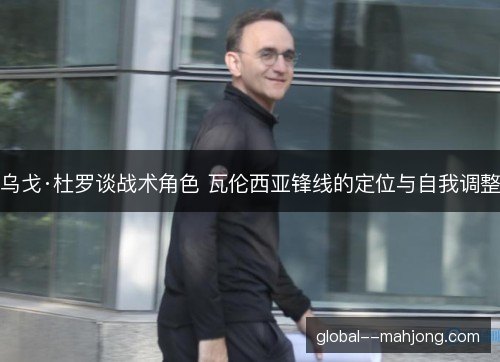 乌戈·杜罗谈战术角色 瓦伦西亚锋线的定位与自我调整